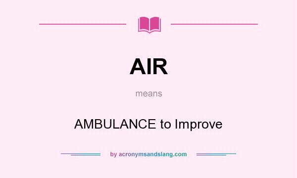 What does AIR mean? It stands for AMBULANCE to Improve
