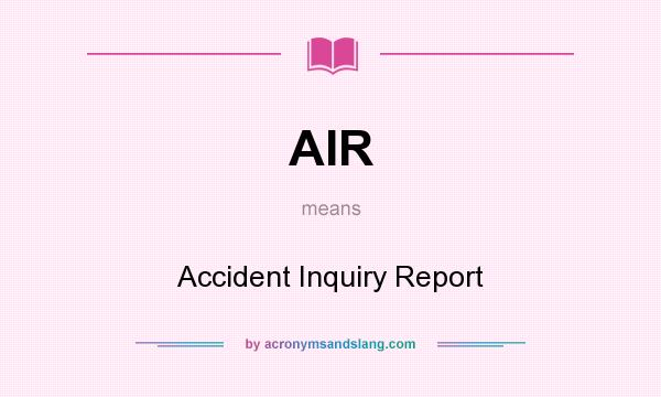 What does AIR mean? It stands for Accident Inquiry Report