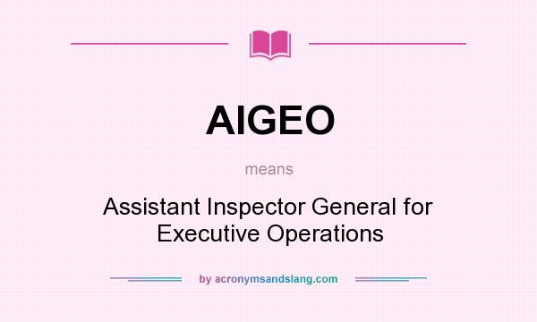 What does AIGEO mean? It stands for Assistant Inspector General for Executive Operations