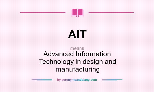 What does AIT mean? It stands for Advanced Information Technology in design and manufacturing