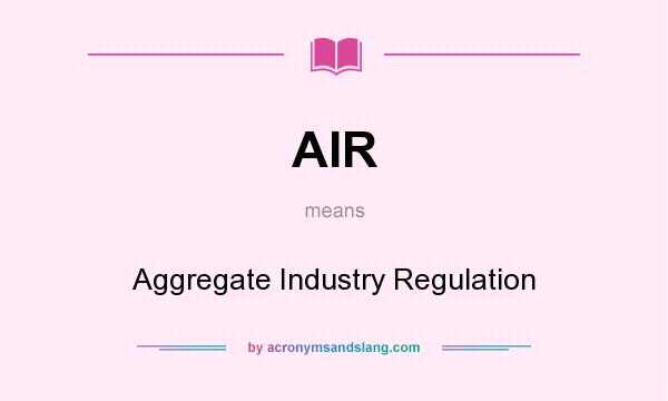 What does AIR mean? It stands for Aggregate Industry Regulation