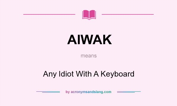 What does AIWAK mean? It stands for Any Idiot With A Keyboard