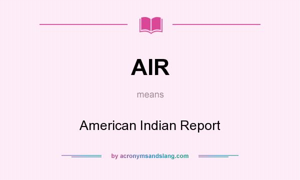 What does AIR mean? It stands for American Indian Report