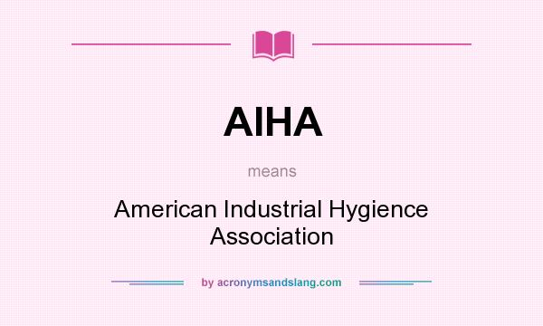 What does AIHA mean? It stands for American Industrial Hygience Association