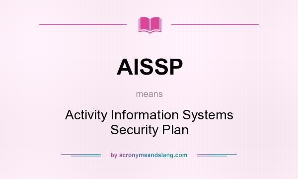 What does AISSP mean? It stands for Activity Information Systems Security Plan