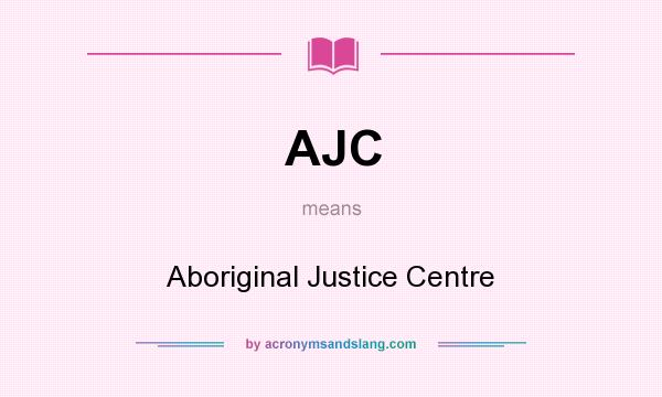 What does AJC mean? It stands for Aboriginal Justice Centre