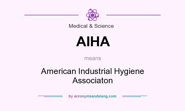 What does AIHA mean? It stands for American Industrial Hygiene Associaton