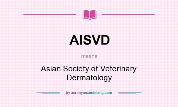 What does AISVD mean? It stands for Asian Society of Veterinary Dermatology