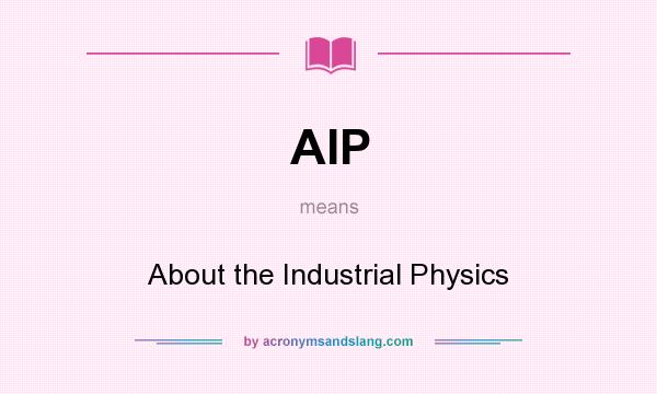 What does AIP mean? It stands for About the Industrial Physics