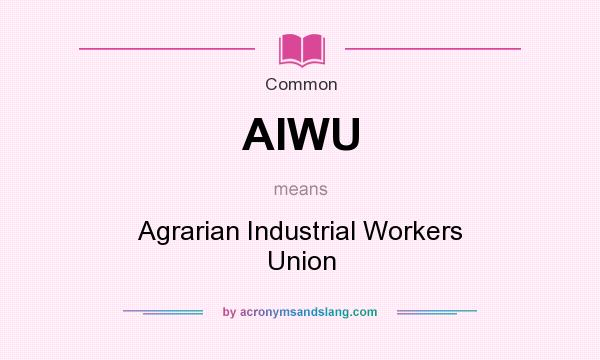 What does AIWU mean? It stands for Agrarian Industrial Workers Union