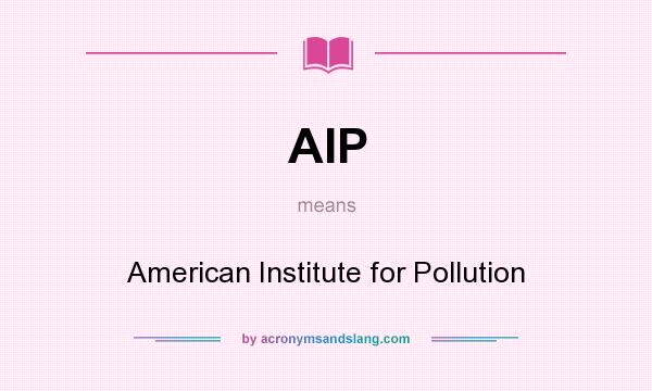 What does AIP mean? It stands for American Institute for Pollution