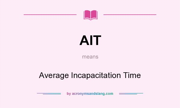 What does AIT mean? It stands for Average Incapacitation Time
