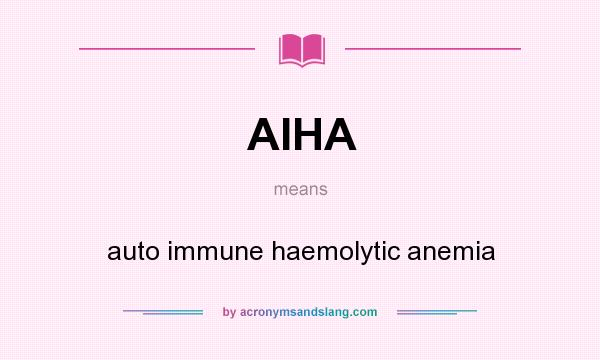 What does AIHA mean? It stands for auto immune haemolytic anemia