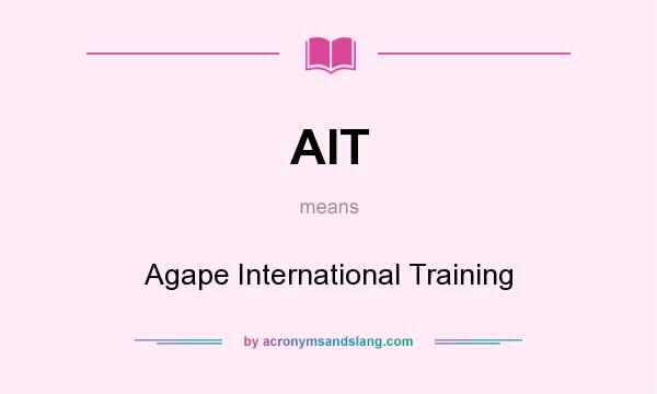 What does AIT mean? It stands for Agape International Training