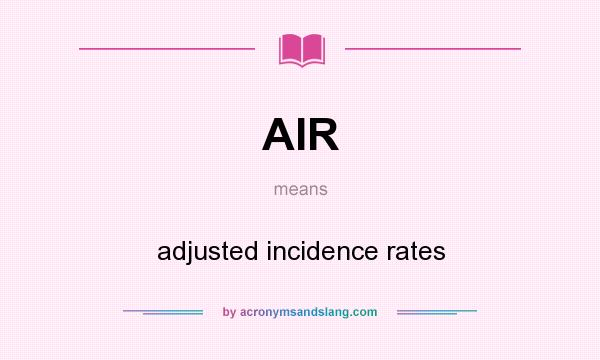 What does AIR mean? It stands for adjusted incidence rates