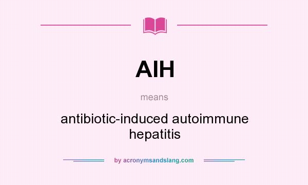 What does AIH mean? It stands for antibiotic-induced autoimmune hepatitis