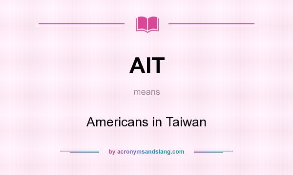 What does AIT mean? It stands for Americans in Taiwan