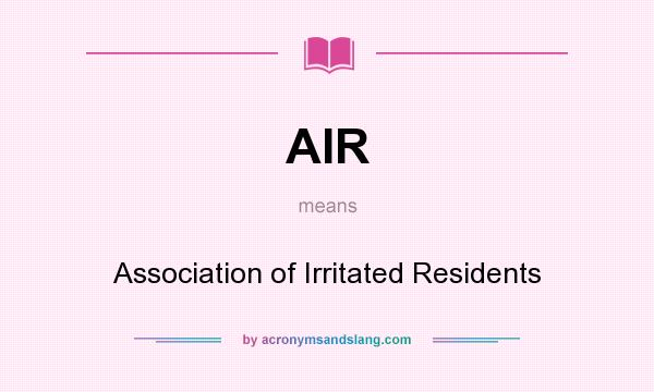 What does AIR mean? It stands for Association of Irritated Residents