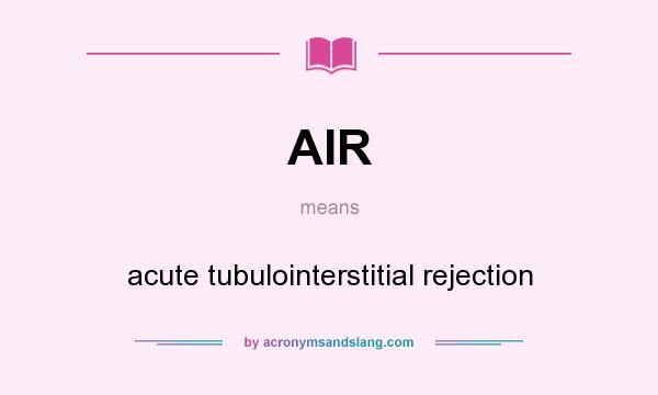 What does AIR mean? It stands for acute tubulointerstitial rejection