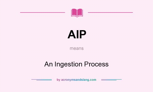 What does AIP mean? It stands for An Ingestion Process