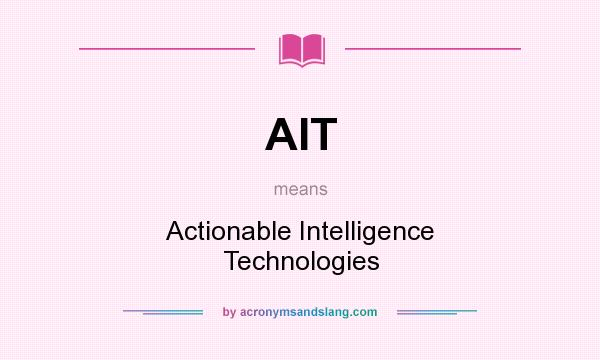 What does AIT mean? It stands for Actionable Intelligence Technologies