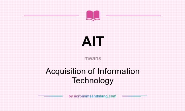 What does AIT mean? It stands for Acquisition of Information Technology