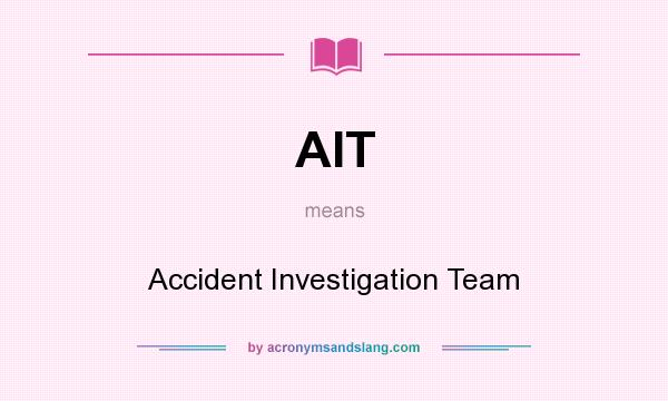 What does AIT mean? It stands for Accident Investigation Team