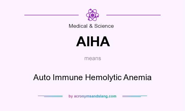 What does AIHA mean? It stands for Auto Immune Hemolytic Anemia