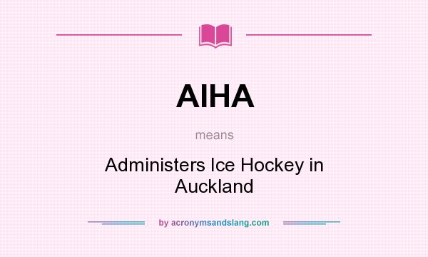 What does AIHA mean? It stands for Administers Ice Hockey in Auckland