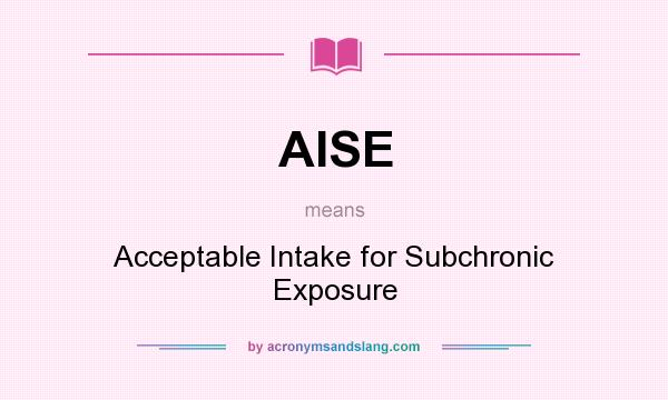 What does AISE mean? It stands for Acceptable Intake for Subchronic Exposure