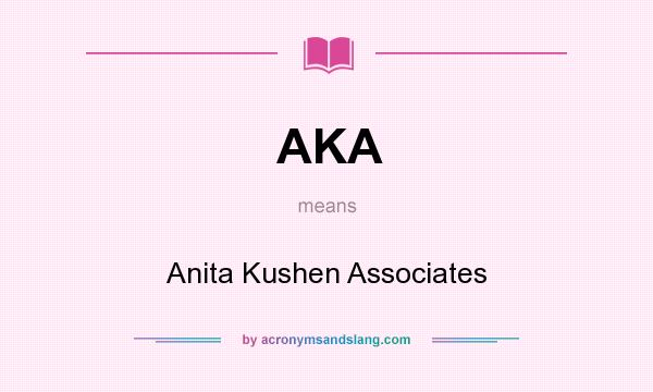 What does AKA mean? It stands for Anita Kushen Associates