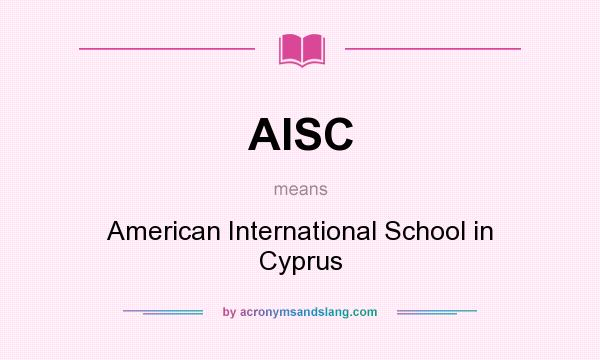 What does AISC mean? It stands for American International School in Cyprus