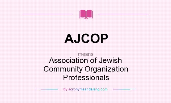 What does AJCOP mean? It stands for Association of Jewish Community Organization Professionals
