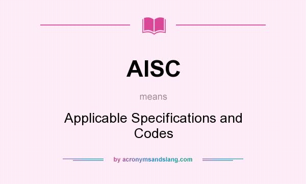 What does AISC mean? It stands for Applicable Specifications and Codes