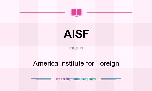 What does AISF mean? It stands for America Institute for Foreign