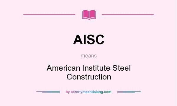 What does AISC mean? It stands for American Institute Steel Construction