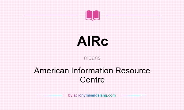 What does AIRc mean? It stands for American Information Resource Centre