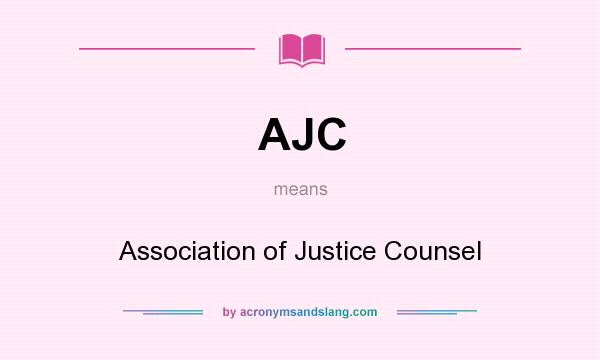 What does AJC mean? It stands for Association of Justice Counsel