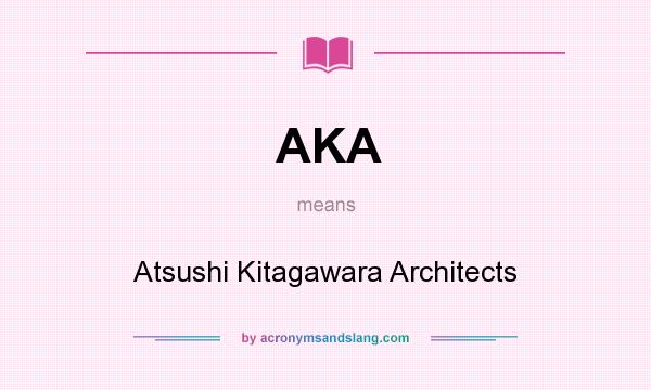What does AKA mean? It stands for Atsushi Kitagawara Architects
