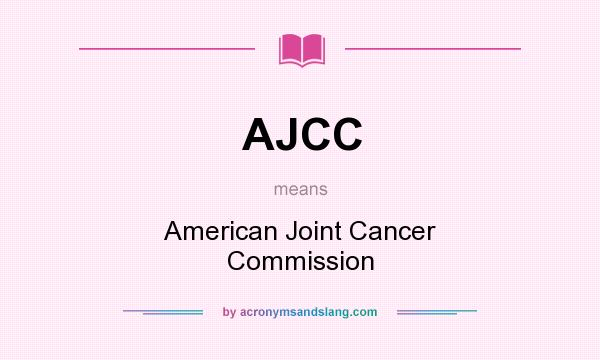 What does AJCC mean? It stands for American Joint Cancer Commission