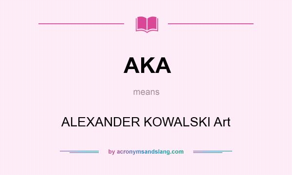 What does AKA mean? It stands for ALEXANDER KOWALSKI Art