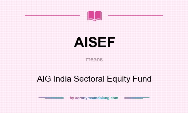 What does AISEF mean? It stands for AIG India Sectoral Equity Fund