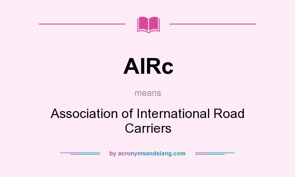 What does AIRc mean? It stands for Association of International Road Carriers