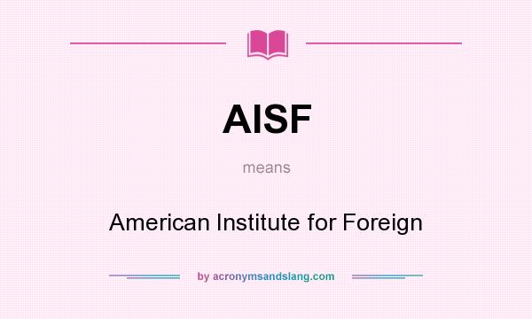What does AISF mean? It stands for American Institute for Foreign