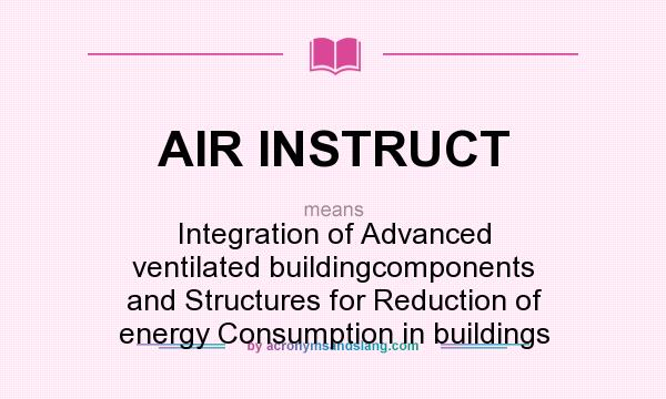 What does AIR INSTRUCT mean? It stands for Integration of Advanced ventilated buildingcomponents and Structures for Reduction of energy Consumption in buildings