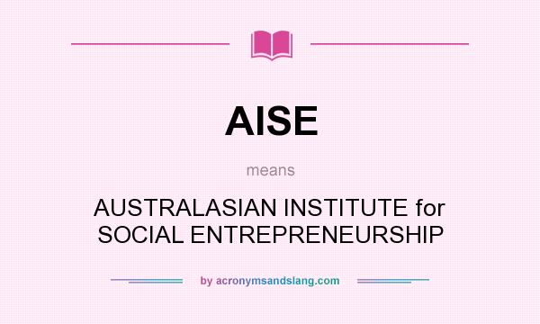 What does AISE mean? It stands for AUSTRALASIAN INSTITUTE for SOCIAL ENTREPRENEURSHIP