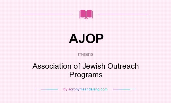 What does AJOP mean? It stands for Association of Jewish Outreach Programs