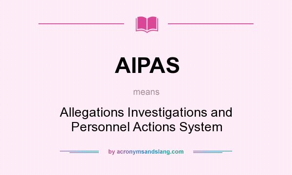 What does AIPAS mean? It stands for Allegations Investigations and Personnel Actions System