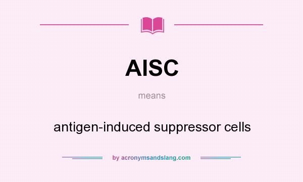 What does AISC mean? It stands for antigen-induced suppressor cells