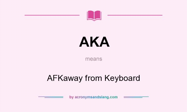 What does AKA mean? It stands for AFKaway from Keyboard